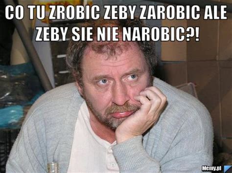 Co by tu zrobić żeby zarobić a się nie narobić?